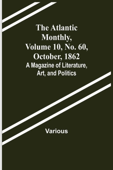 The Atlantic Monthly, Volume 10, No. 60, October, 1862; A Magazine of Literature, Art, and Politics