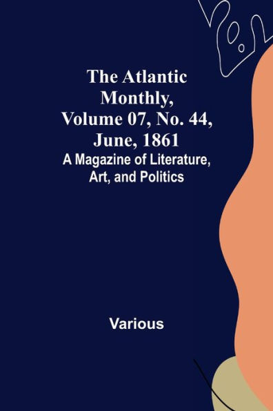The Atlantic Monthly, Volume 07, No. 44, June, 1861; A Magazine of Literature, Art, and Politics