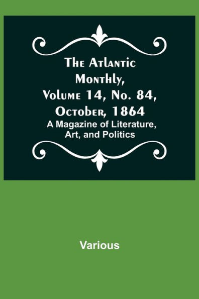 The Atlantic Monthly, Volume 14, No. 84, October, 1864; A Magazine of Literature, Art, and Politics