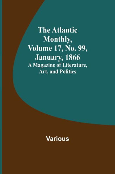 The Atlantic Monthly, Volume 17, No. 99, January, 1866; A Magazine of Literature, Art, and Politics