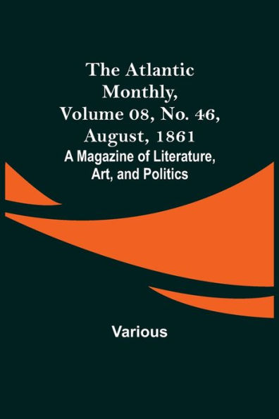 The Atlantic Monthly, Volume 08, No. 46, August, 1861; A Magazine of Literature, Art, and Politics