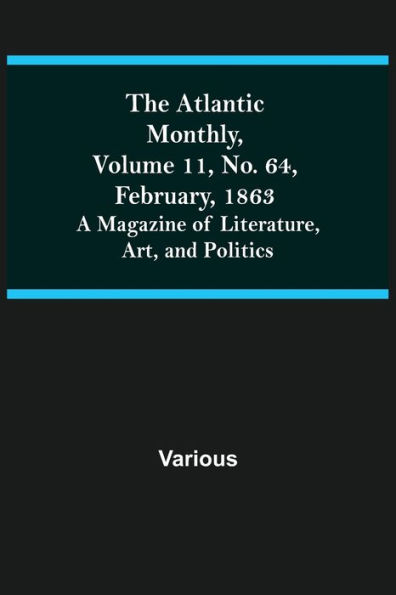 The Atlantic Monthly, Volume 11, No. 64, February, 1863; A Magazine of Literature, Art, and Politics