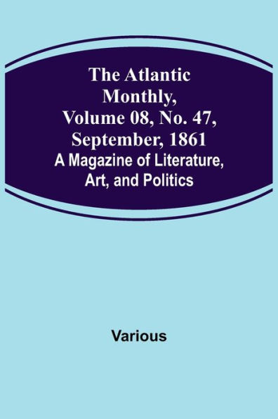 The Atlantic Monthly, Volume 08, No. 47, September, 1861; A Magazine of Literature, Art, and Politics