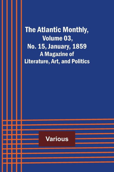 The Atlantic Monthly, Volume 03, No. 15, January, 1859 ; A Magazine of Literature, Art, and Politics