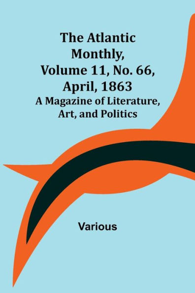 The Atlantic Monthly, Volume 11, No. 66, April, 1863; A Magazine of Literature, Art, and Politics