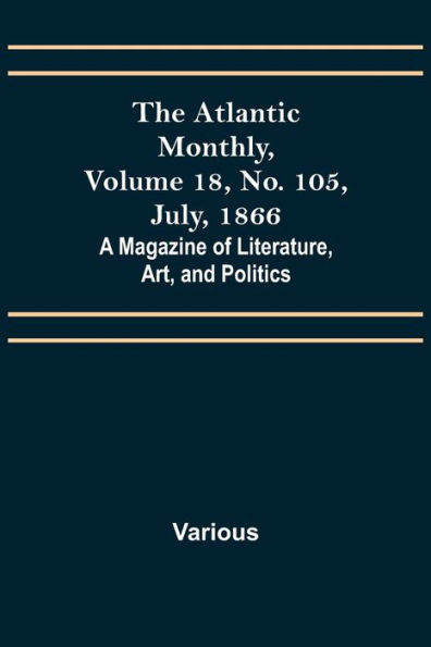 The Atlantic Monthly, Volume 18, No. 105, July, 1866; A Magazine of Literature, Art, and Politics