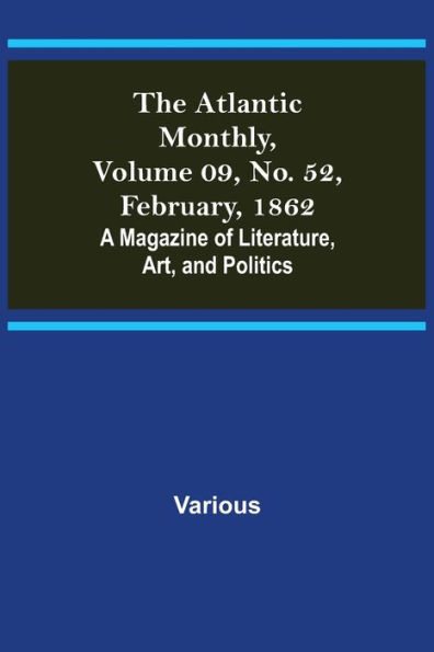 The Atlantic Monthly, Volume 09, No. 52, February, 1862; A Magazine of Literature, Art, and Politics