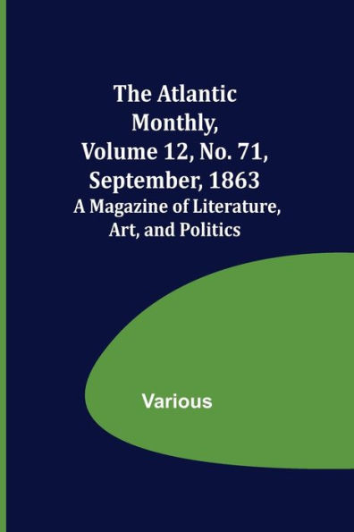 The Atlantic Monthly, Volume 12, No. 71, September, 1863; A Magazine of Literature, Art, and Politics