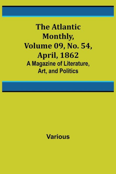 The Atlantic Monthly, Volume 09, No. 54, April, 1862; A Magazine of Literature, Art, and Politics