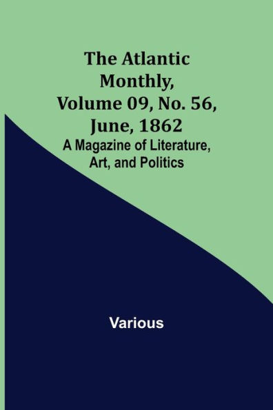 The Atlantic Monthly, Volume 09, No. 56, June, 1862; A Magazine of Literature, Art, and Politics
