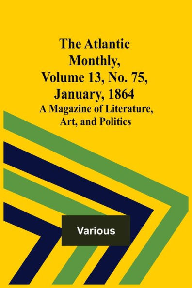 The Atlantic Monthly, Volume 13, No. 75, January, 1864; A Magazine of Literature, Art, and Politics