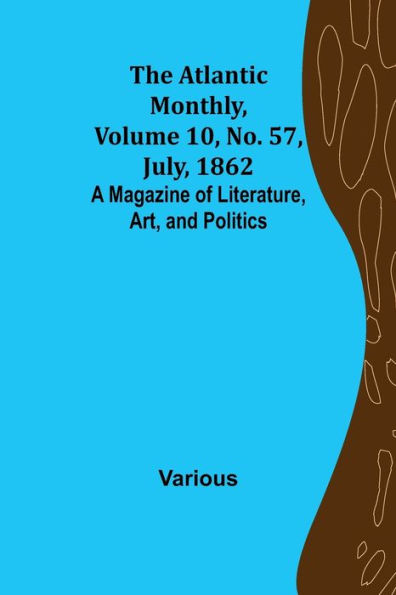 The Atlantic Monthly, Volume 10, No. 57, July, 1862; A Magazine of Literature, Art, and Politics