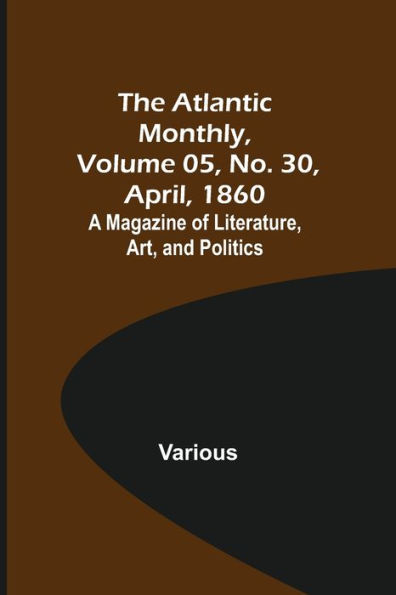 The Atlantic Monthly, Volume 05, No. 30, April, 1860; A Magazine of Literature, Art, and Politics