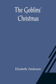 Title: The Goblins' Christmas, Author: Elizabeth Anderson