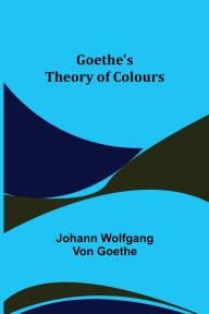 Title: Goethe's Theory of Colours, Author: Johann Wolfgang von Goethe