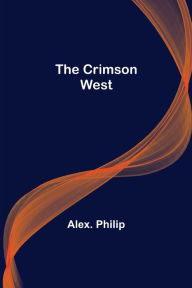 Title: The Crimson West, Author: Alex. Philip