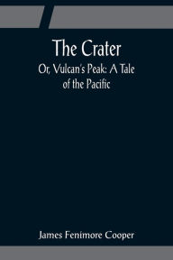 Title: The Crater; Or, Vulcan's Peak: A Tale of the Pacific, Author: James Fenimore Cooper
