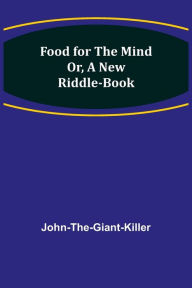 Title: Food for the Mind Or, A New Riddle-book, Author: John-the-Giant-Killer