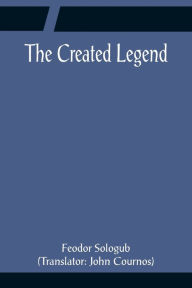 Title: The Created Legend, Author: Feodor Sologub