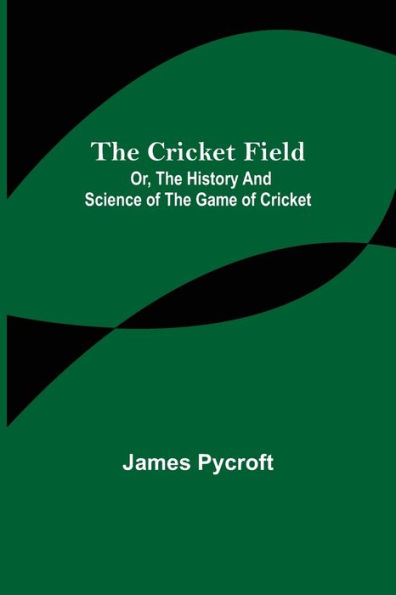 The Cricket Field; Or, the History and Science of the Game of Cricket