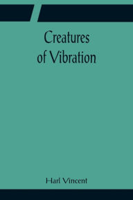 Title: Creatures of Vibration, Author: Harl Vincent