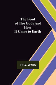 Title: The Food of the Gods and How It Came to Earth, Author: H. G. Wells