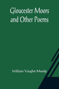 Title: Gloucester Moors and Other Poems, Author: William Vaughn Moody