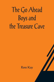 Title: The Go Ahead Boys and the Treasure Cave, Author: Ross Kay