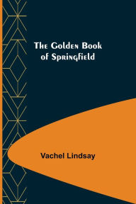 Title: The Golden Book of Springfield, Author: Vachel Lindsay
