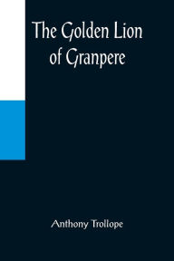 Title: The Golden Lion of Granpere, Author: Anthony Trollope