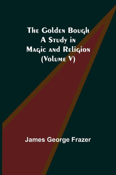 The Golden Bough: A Study Magic and Religion (Volume V)
