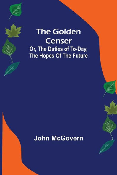 The Golden Censer; Or, the duties of to-day, the hopes of the future