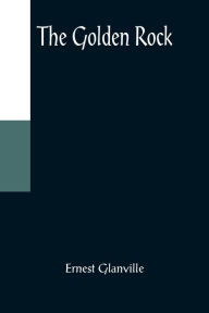 Title: The Golden Rock, Author: Ernest Glanville