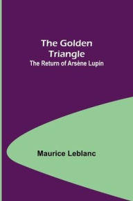 Title: The Golden Triangle: The Return of Arsène Lupin, Author: Maurice Leblanc