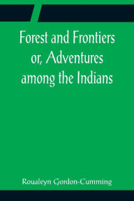 Title: Forest and Frontiers or, Adventures among the Indians, Author: Roualeyn Gordon-Cumming