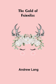 Title: The Gold Of Fairnilee, Author: Andrew Lang