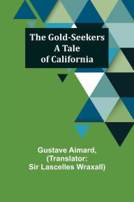 Title: The Gold-Seekers: A Tale of California, Author: Gustave Aimard