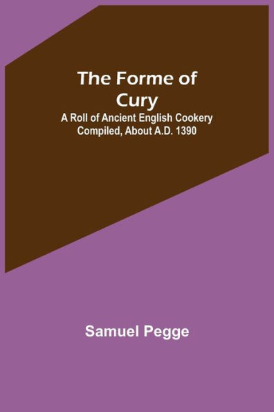The Forme of Cury: A Roll of Ancient English Cookery Compiled, about A.D. 1390