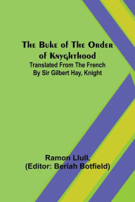 Title: The Buke of the Order of Knyghthood; Translated from the French by Sir Gilbert Hay, Knight, Author: Ramon Llull