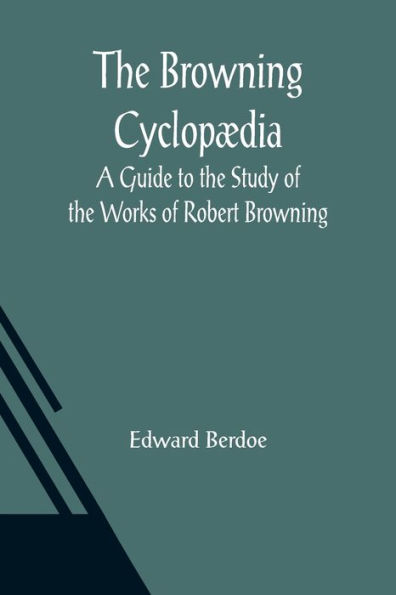 The Browning Cyclopædia: A Guide to the Study of the Works of Robert Browning