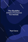 The Buddha: A Drama in Five Acts and Four Interludes