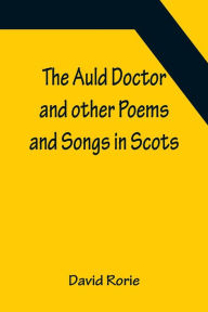 Title: The Auld Doctor and other Poems and Songs in Scots, Author: David Rorie