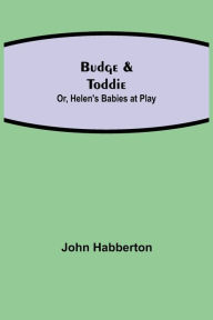 Title: Budge & Toddie; Or, Helen's Babies at Play, Author: John Habberton