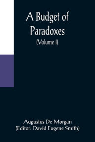 Title: A Budget of Paradoxes (Volume I), Author: Augustus De Morgan