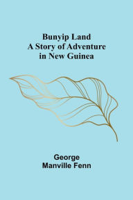 Title: Bunyip Land: A Story of Adventure in New Guinea, Author: George Manville Fenn