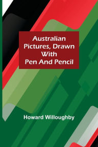 Title: Australian Pictures, Drawn with Pen and Pencil, Author: Howard Willoughby