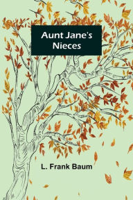 Title: Aunt Jane's Nieces, Author: L. Frank Baum