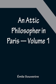 Title: An Attic Philosopher in Paris - Volume 1, Author: Émile Souvestre