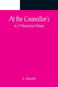 Title: At the Councillor's; or, A Nameless History, Author: E. Marlitt