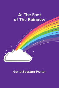 Title: At the Foot of the Rainbow, Author: Gene Stratton-Porter